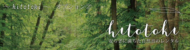 hitotoki 安らぎに満ちた自然音のレンタル