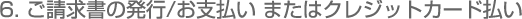 6. ご請求書の発行/お支払い またはクレジットカード払い